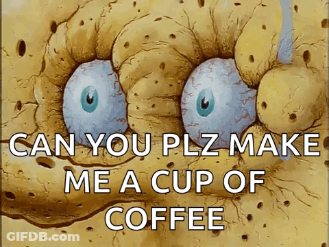 A Cartoon Of Spongebob Saying " Can You Plz Make Me A Cup Of Coffee " GIF