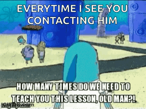 A Cartoon Of Spongebob Saying Everytime I See You Contacting Him GIF