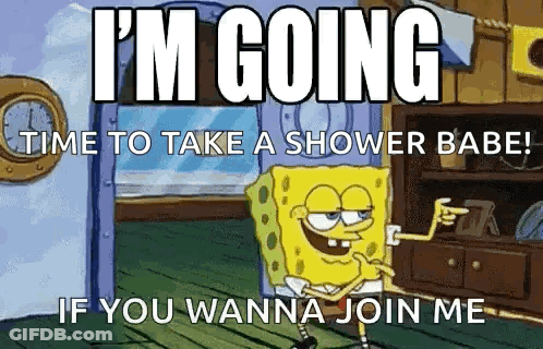 A Cartoon Of Spongebob Saying " I 'M Going Time To Take A Shower Babe " GIF