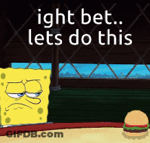 A Cartoon Of Spongebob Saying ' Ight Bet Lets Do This ' Next To A Hamburger GIF