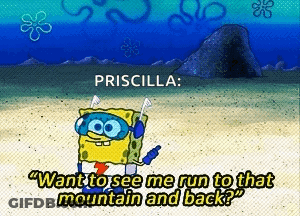 A Cartoon Of Spongebob Saying " Priscilla Want To See Me Run To That Mountain And Back ? " GIF