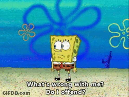 A Cartoon Of Spongebob Saying What 'S Wrong With Me Do I Offend ? GIF