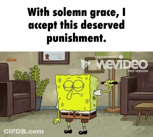 A Cartoon Of Spongebob Saying " With Solemn Grace , I Accept This Deserved Punishment " GIF