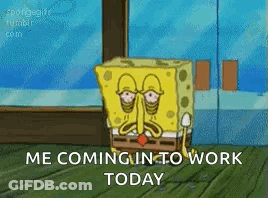 A Cartoon Of Spongebob Sitting In Front Of A Window With The Words `` Me Coming In To Work Today '' . GIF