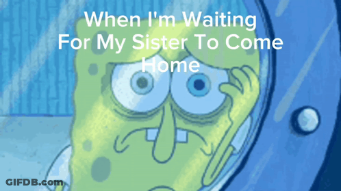 A Cartoon Of Spongebob With The Caption " When I 'M Waiting For My Sister To Come Home " On The Bottom GIF