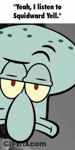 A Cartoon Of Squidward Says " Yeah , I Listen To Squidward Yell " GIF