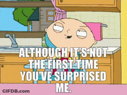 A Cartoon Of Stewie From Family Guy Says " Although It 'S Not The First Time You 'Ve Surprised Me " GIF