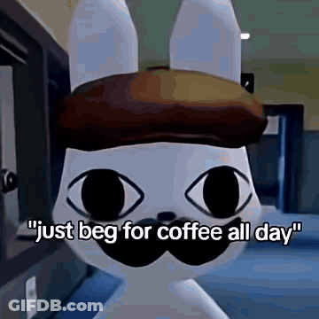 A Cartoon Rabbit With A Hat And Mustache Says " Just Beg For Coffee All Day " . GIF
