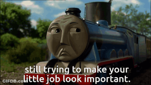 A Cartoon Train With The Words Still Trying To Make Your Little Job Look Important On The Bottom GIF