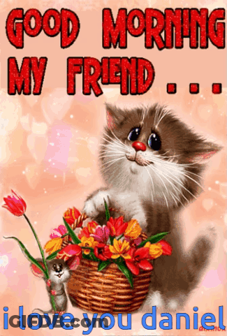 A Cat Holding A Basket Of Flowers With The Words Good Morning My Friend I Love You Daniel GIF