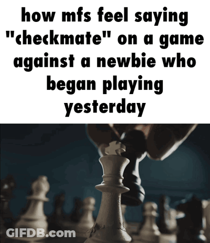 A Chess Board With The Words How Mfs Feel Saying Checkmate On A Game Against A Newbie Who Began Playing Yesterday On It GIF