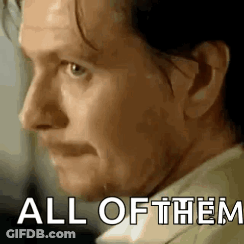 A Close Up Of A Man 'S Face With The Words `` All Of Them '' Written In The Corner . GIF