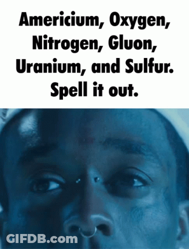 A Close Up Of A Man 'S Face With The Words Americium Oxygen Gluon Uranium And Sulfur Spell It Out GIF