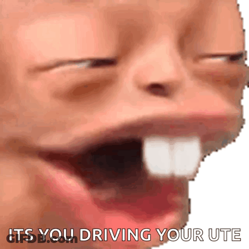 A Close Up Of A Person 'S Face With The Words `` It 'S You Driving Your Ute '' Written Below It . GIF