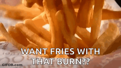 A Close Up Of A Pile Of French Fries With The Words `` Want Fries With That Burn ? '' GIF