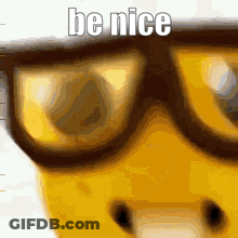 A Close Up Of A Yellow Sponge Wearing Glasses With The Words Be Nice Written On It . GIF