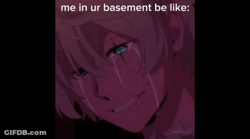 A Crying Anime Character With The Caption " Me In Ur Basement Be Like " GIF