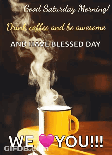 A Cup Of Coffee With Smoke Coming Out Of It And The Words Good Saturday Morning Drink Coffee And Be Awesome And Have Ble GIF