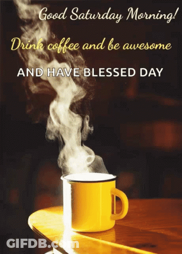 A Cup Of Coffee With Steam Coming Out Of It And The Words " Good Saturday Morning Drink Coffee And Be Awesome And Have B GIF
