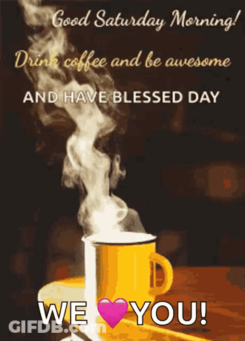 A Cup Of Coffee With Steam Coming Out Of It And The Words Good Saturday Morning Drink Coffee And Be Awesome And Have Ble GIF