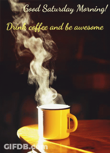A Cup Of Coffee With Steam Coming Out Of It And The Words Good Saturday Morning Drink Coffee And Be Awesome GIF