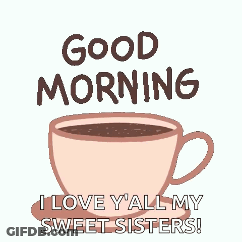 A Cup Of Coffee With The Words `` Good Morning , I Love Y 'All My Sweet Sisters '' Written On It . GIF