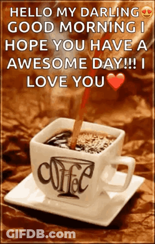 A Cup Of Coffee With The Words " Hello My Darling Good Morning I Hope You Have A Awesome Day !! I Love You " On It GIF