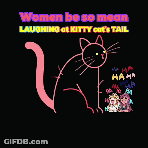 A Drawing Of A Cat With The Words " Women Be So Mean Laughing At Kitty Cat 'S Tail " GIF