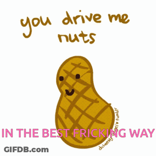 A Drawing Of A Peanut With The Words You Drive Me Nuts In The Best Fricking Way Below It GIF