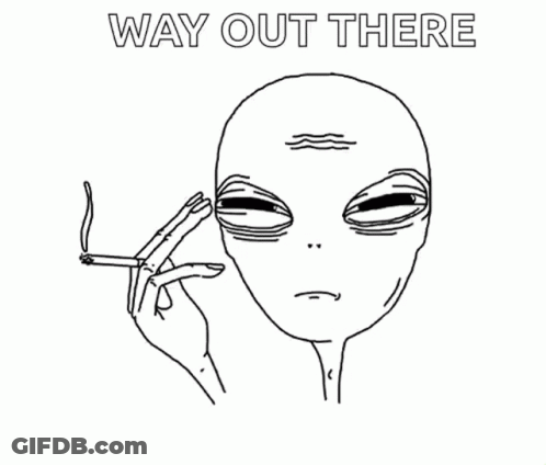 A Drawing Of An Alien Smoking A Cigarette With The Words `` Way Out There '' Below It . GIF