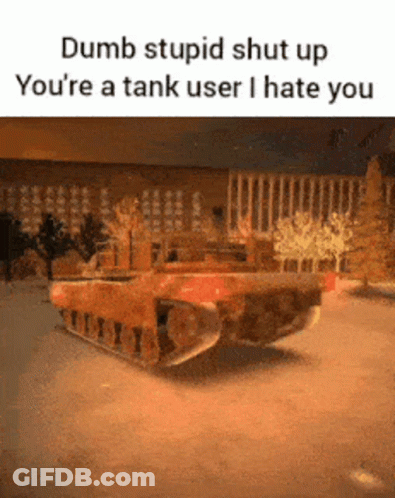 A Dumb Stupid Shut Up You 'Re A Tank User I Hate You Meme GIF