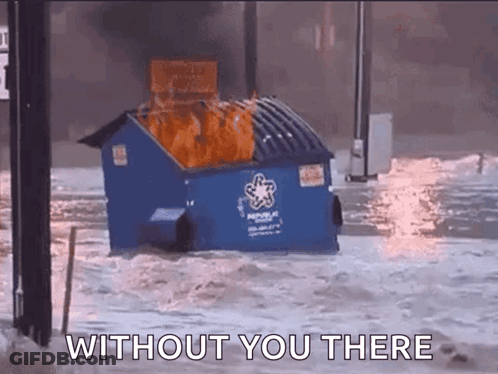A Dumpster Is On Fire In The Water With The Words " Without You There " Written Below It GIF