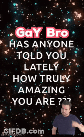 A Gay Bro Has Anyone Told You Lately How Truly Amazing You Are?? GIF