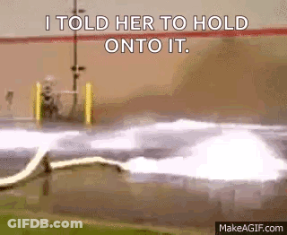 A Gif Of A Hose Spraying Water With The Words I Told Her To Hold Onto It . GIF
