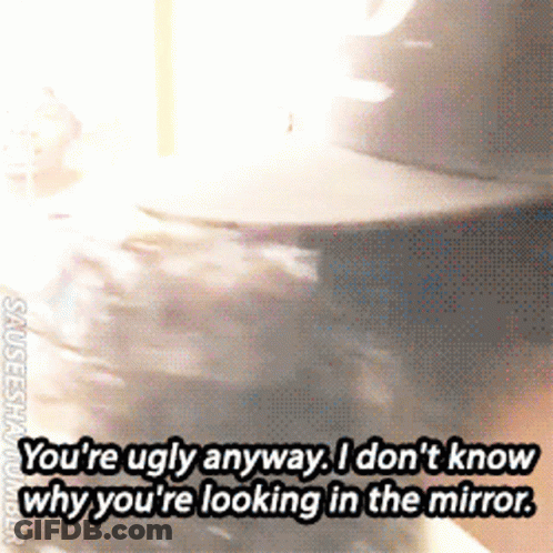 A GIF Of A Person Saying You 'Re Ugly Anyway I Don 'T Know GIF