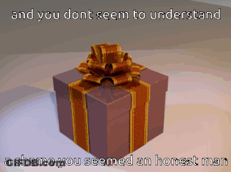 A Gift Box With A Bow And The Words " And You Don T Seem To Understand A Shame You Seemed An Honest Man " GIF