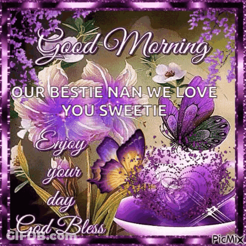 A Good Morning Card With Purple Flowers And Butterflies And The Words `` Our Bestie Nan We Love You Sweetie Enjoy Your D GIF