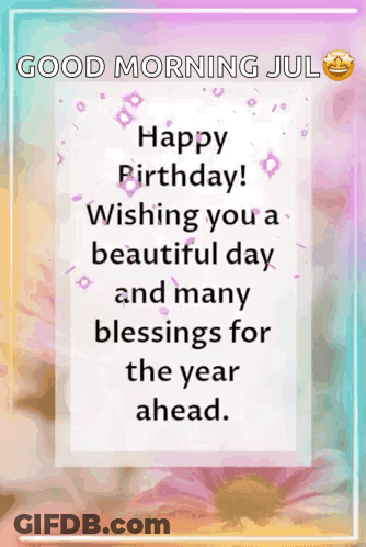 A Good Morning July Happy Birthday Wishing You A Beautiful Day And Many Blessings For The Year Ahead GIF