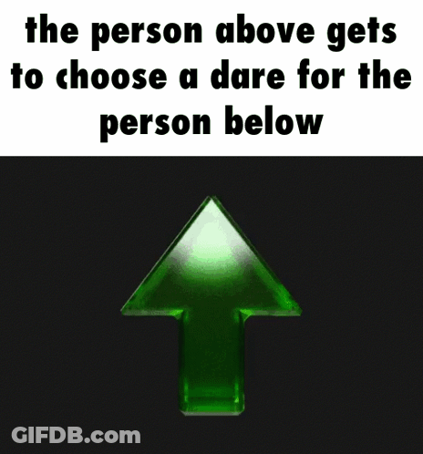 A Green Arrow Pointing Up With The Words The Person Above Gets To Choose A Dare For The Person Below Below It GIF