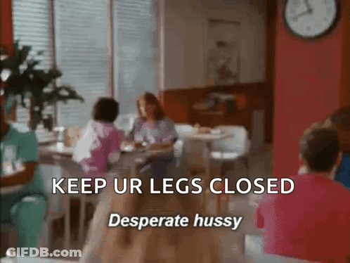 A Group Of People Sitting At Tables With The Words Keep Ur Legs Closed Desperate Hussy GIF