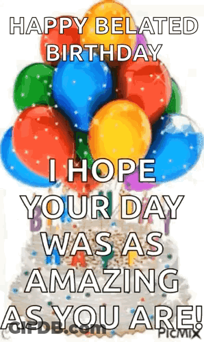A Happy Belated Birthday I Hope Your Day Was As Amazing As You Are . GIF