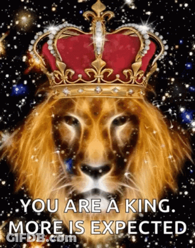 A Lion Wearing A Crown With The Words `` You Are A King , More Is Expected '' Written On It . GIF