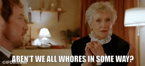 A Man And A Woman Are Talking And The Woman Says " Aren T We All Whores In Some Way " GIF