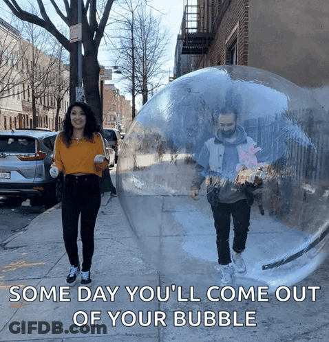 A Man And A Woman Are Walking In A Clear Bubble That Says " Some Day You 'Ll Come Out Of Your Bubble " GIF