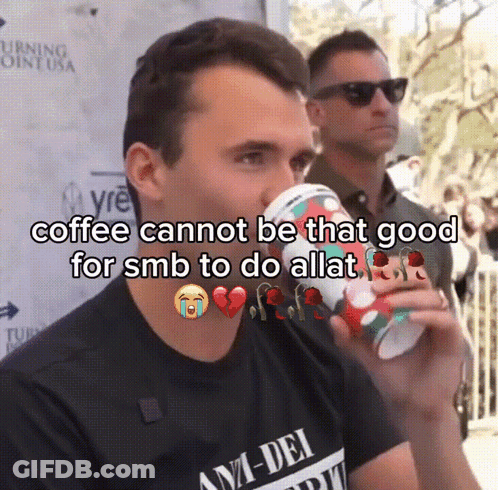 A Man Drinking A Cup Of Coffee With A Caption That Says Coffee Cannot Be That Good For Smb To Do Allat GIF