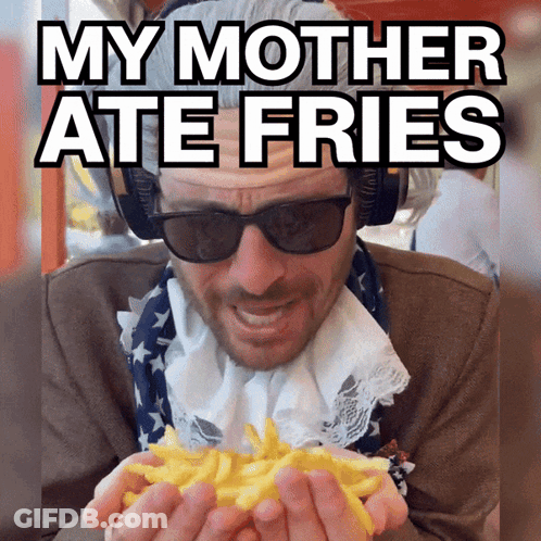 A Man Eating French Fries With The Caption " My Mother Ate Fries " Above Him GIF