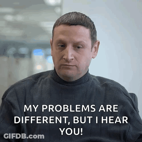 A Man In A Black Sweater Says " My Problems Are Different But I Hear You " GIF
