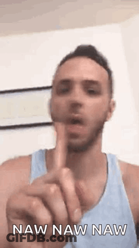 A Man In A Blue Tank Top Is Pointing His Finger At The Camera And Says Naw Naw Naw . GIF