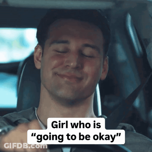 A Man In A Car With The Words Girl Who Is Going To Be Okay GIF