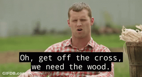 A Man In A Plaid Shirt Says Oh Get Off The Cross We Need Wood GIF